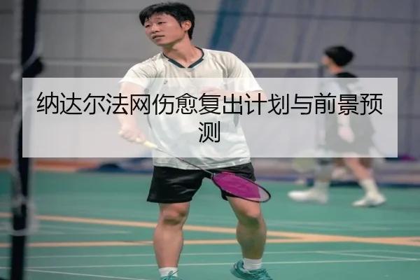 纳达尔法网伤愈复出计划与前景预测